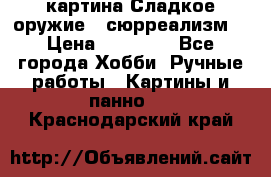 картина Сладкое оружие...сюрреализм. › Цена ­ 25 000 - Все города Хобби. Ручные работы » Картины и панно   . Краснодарский край